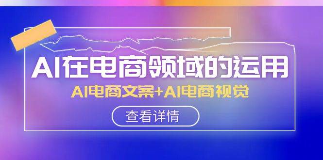 AI-在电商领域的运用线上课，AI电商文案 AI电商视觉（14节课）-杨振轩笔记