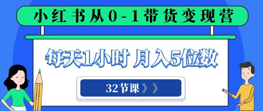 小红书 0-1带货变现营，每天1小时，轻松月入5位数（32节课）-杨振轩笔记