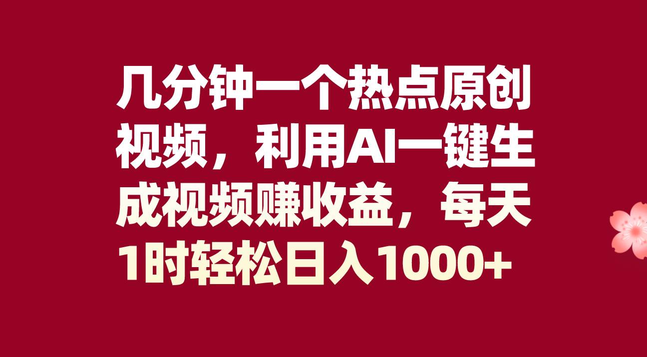 几分钟一个热点原创视频，利用AI一键生成视频赚收益，每天1时轻松日入1000-杨振轩笔记