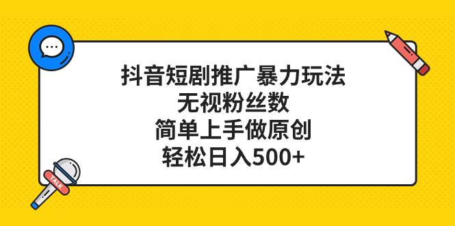 抖音短剧推广暴力玩法，无视粉丝数，简单上手做原创，轻松日入500-杨振轩笔记