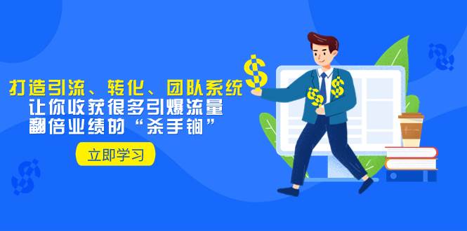 教你打造引流、转化、团队系统，让你收获很多引爆流量、翻倍业绩的“杀手锏”-杨振轩笔记