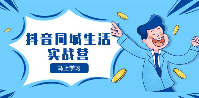 抖音同城生活实战营，抓住抖音本地生活风口，让你的生意逆风翻盘-杨振轩笔记