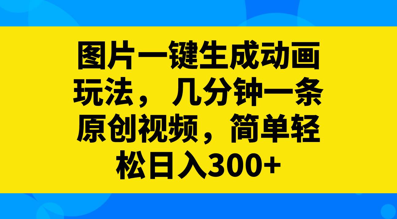 图片一键生成动画玩法，几分钟一条原创视频，简单轻松日入300-杨振轩笔记