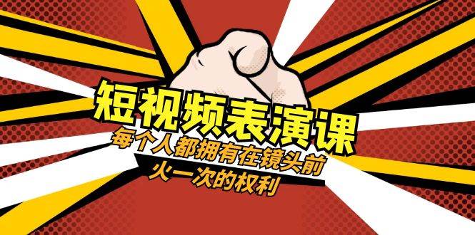 短视频-表演课：每个人都拥有在镜头前火一次的权利（49节视频课）-杨振轩笔记