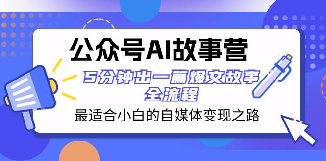 公众号AI 故事营 最适合小白的自媒体变现之路  5分钟出一篇爆文故事 全流程-杨振轩笔记