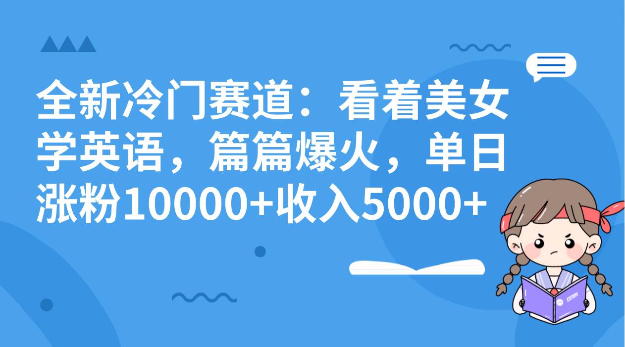 全新冷门赛道：看着美女学英语，篇篇爆火，单日涨粉10000 收入5000-杨振轩笔记