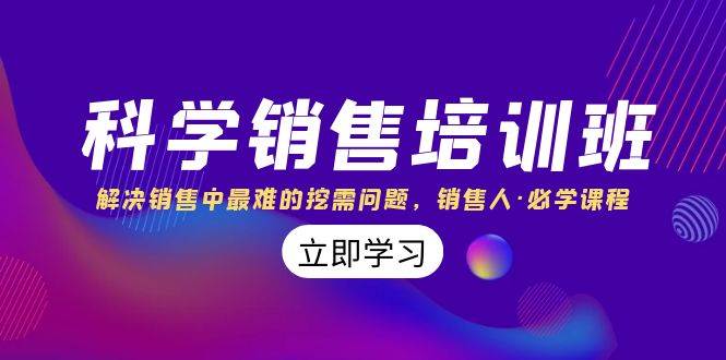 科学销售培训班：解决销售中最难的挖需问题，销售人·必学课程（11节课）-杨振轩笔记