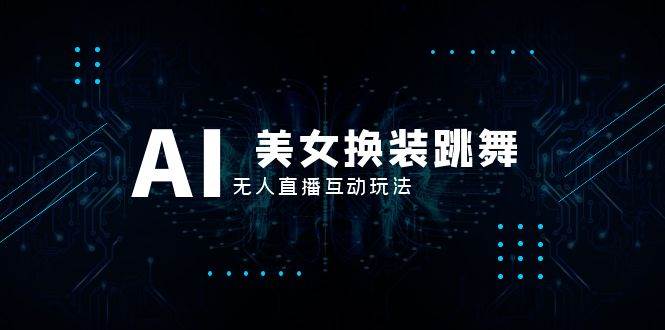 抖音最新最火【AI美女换装跳舞】无人直播互动玩法（含全套开播教程 软件 视频素材 音效）-杨振轩笔记
