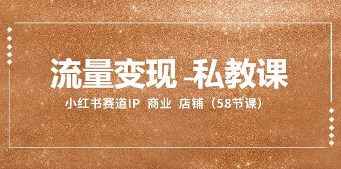 流量变现-私教课：小红书赛道IP  商业  店铺（58节课）-杨振轩笔记