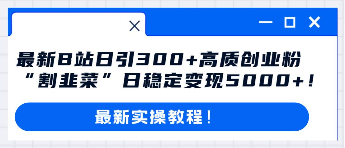 最新B站日引300 高质创业粉教程！“割韭菜”日稳定变现5000 ！-杨振轩笔记