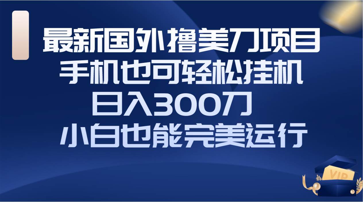 国外撸美刀项目，手机也可操作，轻松挂机操作，日入300刀 小白也能完美运行-杨振轩笔记