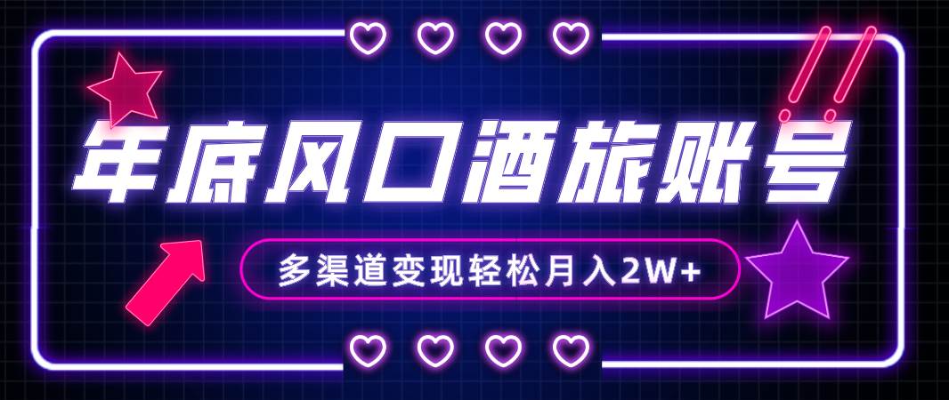 年底大风口旅游赛道酒旅账号，多渠道变现，小白也能月入2W-杨振轩笔记