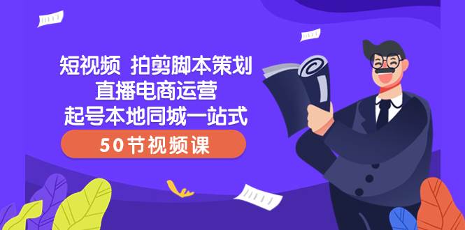 短视频 拍剪脚本策划直播电商运营起号本地同城一站式（50节视频课）-杨振轩笔记