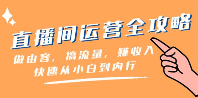 直播间-运营全攻略：做由容，搞流量，赚收入一快速从小白到内行（46节课）-杨振轩笔记