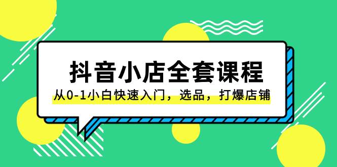 抖音小店-全套课程，从0-1小白快速入门，选品，打爆店铺（131节课）-杨振轩笔记