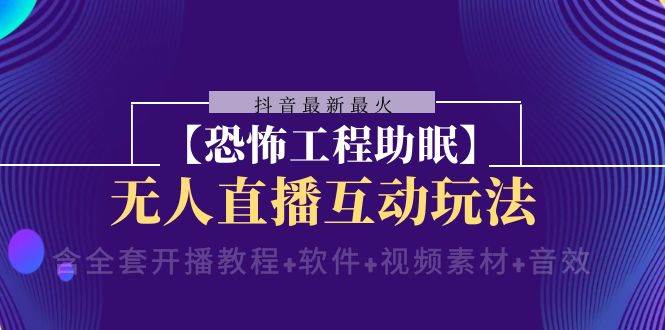 抖音最新最火【恐怖工程 抖音最新最火【恐怖工程助眠】无人直播互动玩法（含全套开播教程 软件 视频素材 音效）-杨振轩笔记