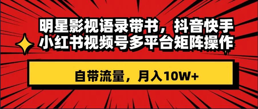 明星影视语录带书 抖音快手小红书视频号多平台矩阵操作，自带流量 月入10W-杨振轩笔记