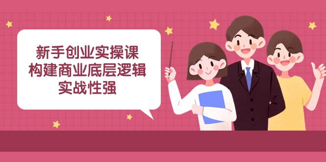 新手创业实操课：构建商业底层逻辑，实战性强（45节课）-杨振轩笔记