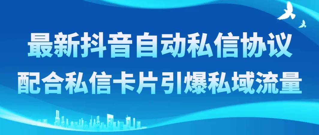 最新抖音自动私信协议，配合私信卡片引爆私域流量-杨振轩笔记