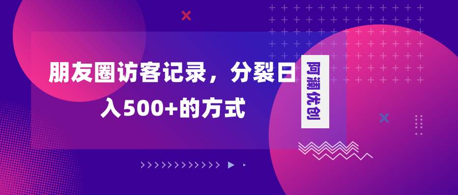 朋友圈访客记录，分裂日入500 ，变现加分裂-杨振轩笔记