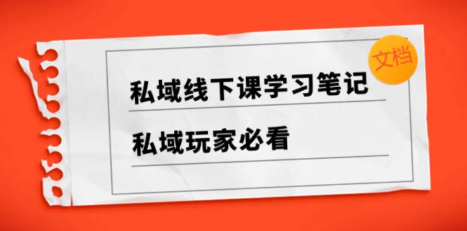 私域线下课学习笔记，私域玩家必看【文档】-杨振轩笔记