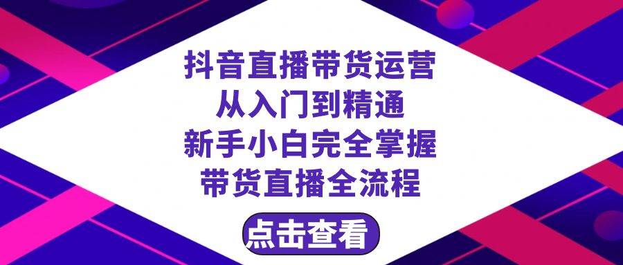 抖音直播带货 运营从入门到精通，新手完全掌握带货直播全流程（23节）-杨振轩笔记