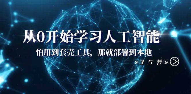 从0开始学习人工智能：怕用到套壳工具，那就部署到本地（35节课）-杨振轩笔记