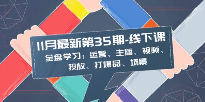 11月最新-35期-线下课：全盘学习：运营、主播、视频、投放、打爆品、场景-杨振轩笔记