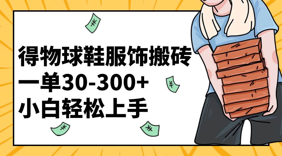 得物球鞋服饰搬砖一单30-300  小白轻松上手-杨振轩笔记