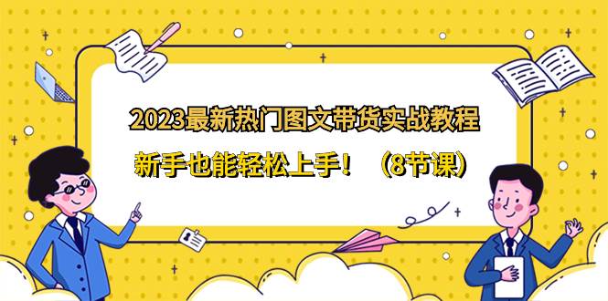 2023最新热门-图文带货实战教程，新手也能轻松上手！（8节课）-杨振轩笔记
