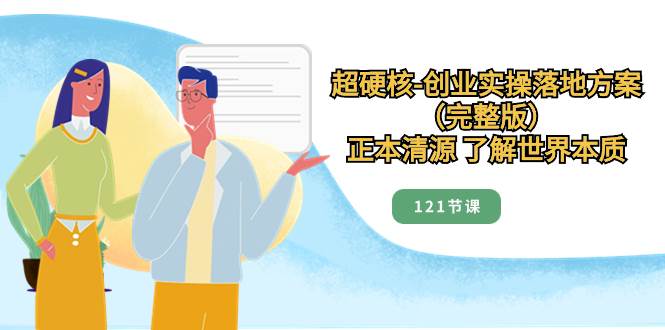超硬核-创业实操落地方案（完整版），正本清源 了解世界本质（121节课）-杨振轩笔记