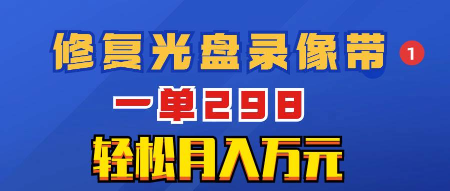 超冷门项目：修复光盘录像带，一单298，轻松月入万元-杨振轩笔记