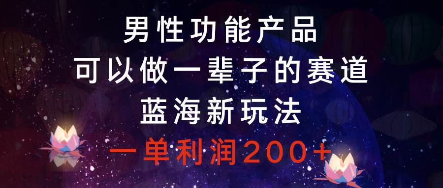 男性功能产品，可以做一辈子的赛道，蓝海新玩法，一单利润200-杨振轩笔记
