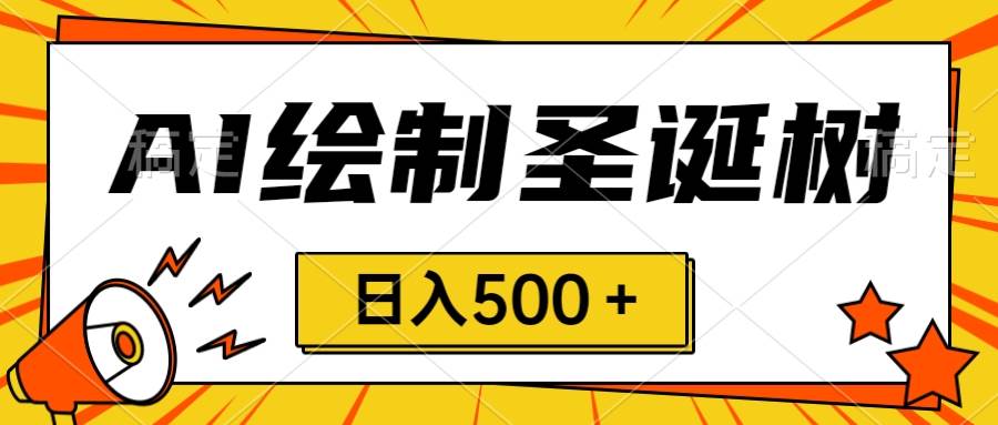 圣诞节风口，卖手绘圣诞树，AI制作 一分钟一个 会截图就能做 小白日入500＋-杨振轩笔记