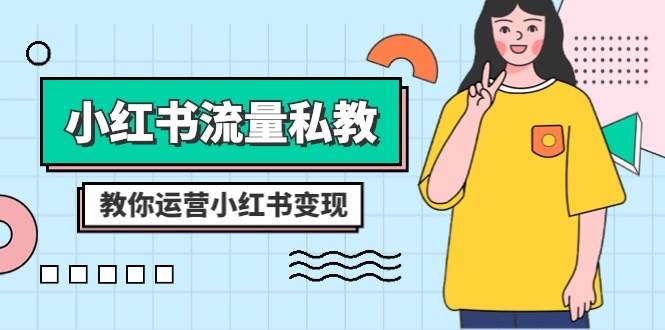 小红书-流量私教课：全方位教你运营小红书变现（22节课）-杨振轩笔记