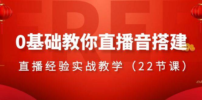 0基础教你直播音搭建系列课程，直播经验实战教学（22节课）-杨振轩笔记