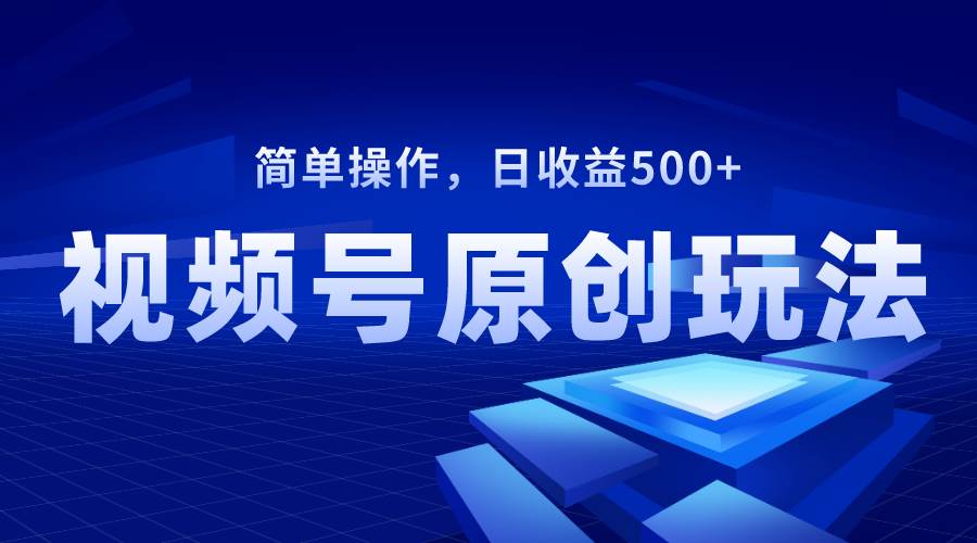 视频号原创视频玩法，日收益500-杨振轩笔记