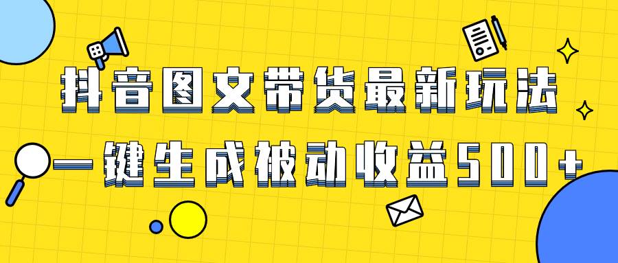 爆火抖音图文带货项目，最新玩法一键生成，单日轻松被动收益500-杨振轩笔记