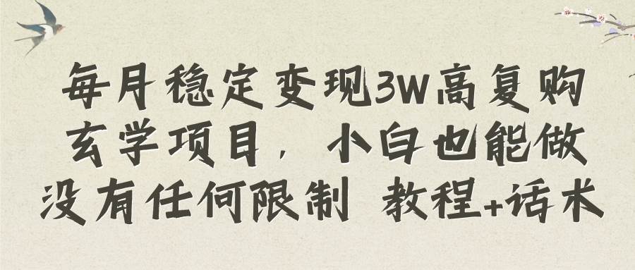 每月稳定变现3W高复购玄学项目，小白也能做没有任何限制 教程 话术-杨振轩笔记