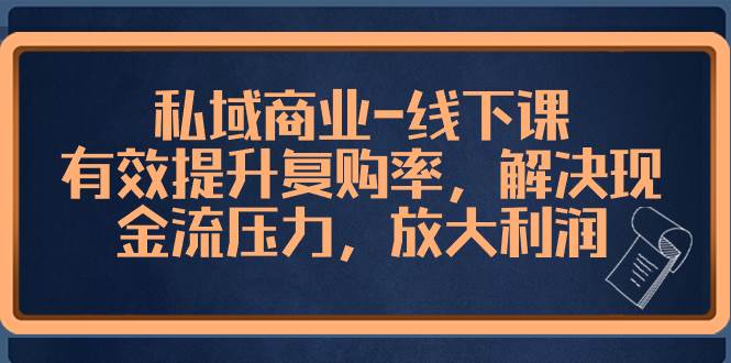 私域商业-线下课，有效提升复购率，解决现金流压力，放大利润-杨振轩笔记