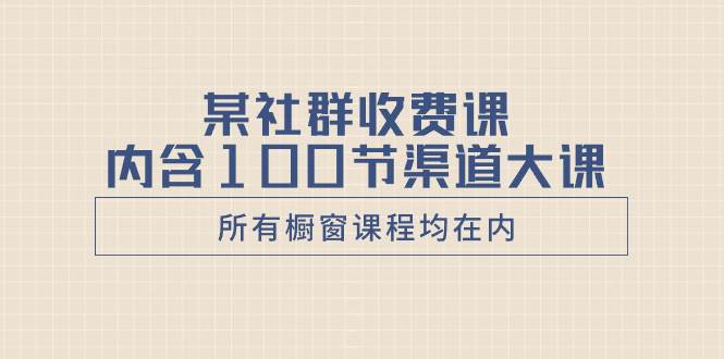 某社群收费课内含100节渠道大课（所有橱窗课程均在内）-杨振轩笔记