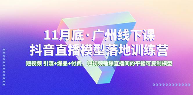 11月底·广州线下课抖音直播模型落地特训营，短视频 引流 爆品 付费，短视频锤爆直播间的平播可复制模型-杨振轩笔记