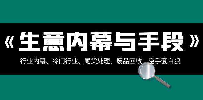 生意内幕·与手段：行业内幕、冷门行业、尾货处理、废品回收、空手套白狼（全集）-杨振轩笔记