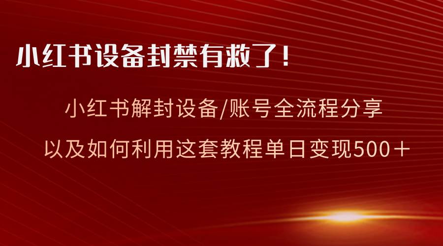 小红书设备及账号解封全流程分享，亲测有效，以及如何利用教程变现-杨振轩笔记