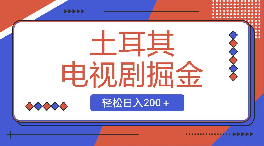 土耳其电视剧掘金项目，操作简单，轻松日入200＋-杨振轩笔记