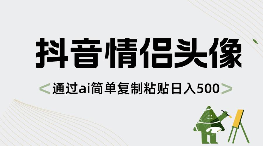 抖音情侣头像，通过ai简单复制粘贴日入500-杨振轩笔记