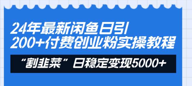 24年最新闲鱼日引200 付费创业粉，割韭菜每天5000 收益实操教程！-杨振轩笔记
