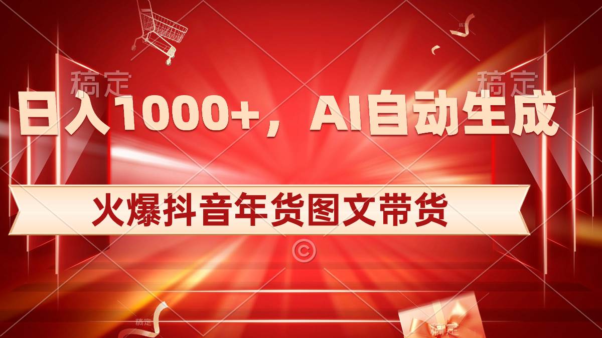 日入1000 火爆抖音年货图文带货，AI自动生成自己的年货原创图文-杨振轩笔记