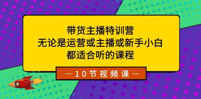 带货主播特训营：无论是运营或主播或新手小白，都适合听的课程-杨振轩笔记