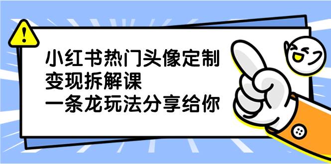 小红书热门头像定制变现拆解课，一条龙玩法分享给你-杨振轩笔记